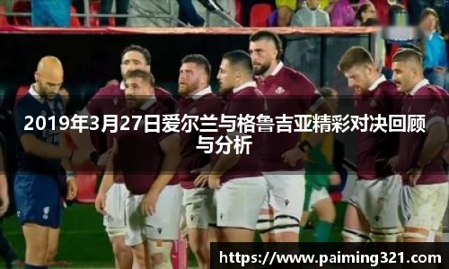 2019年3月27日爱尔兰与格鲁吉亚精彩对决回顾与分析