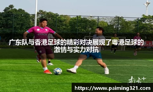 广东队与香港足球的精彩对决展现了粤港足球的激情与实力对抗