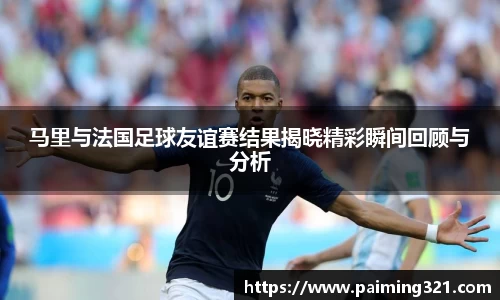 马里与法国足球友谊赛结果揭晓精彩瞬间回顾与分析