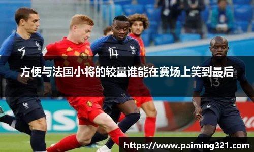 方便与法国小将的较量谁能在赛场上笑到最后